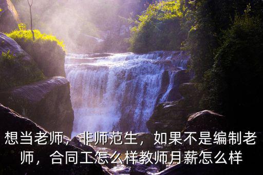 想當老師，非師范生，如果不是編制老師，合同工怎么樣教師月薪怎么樣