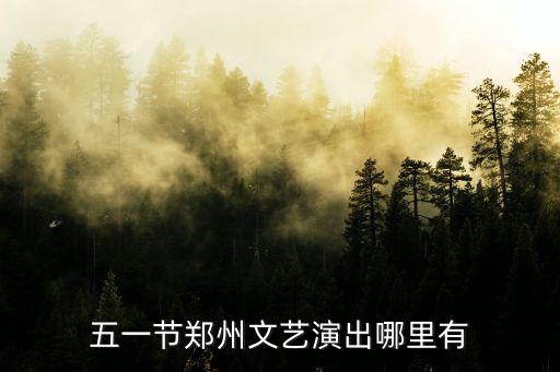 五一節(jié)鄭州文藝演出哪里有