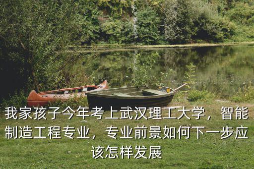武漢理工大學安全工程專業怎么樣,智能制造工程專業