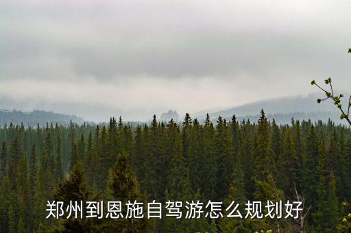 鄭州到恩施自駕游怎么規劃好