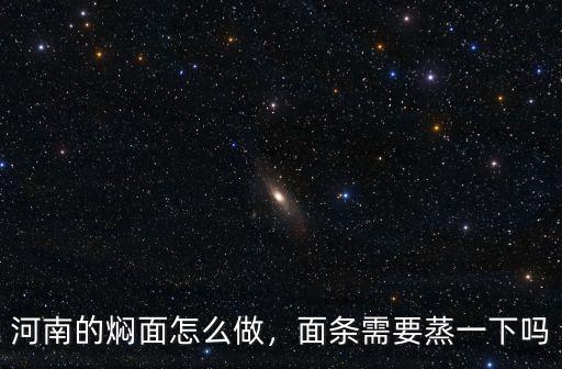 河南蒸面條怎么做的,河南的燜面怎么做
