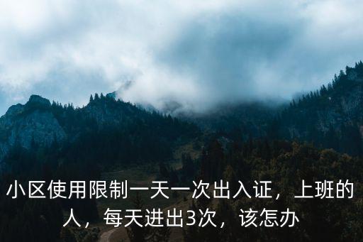 小區使用限制一天一次出入證，上班的人，每天進出3次，該怎辦