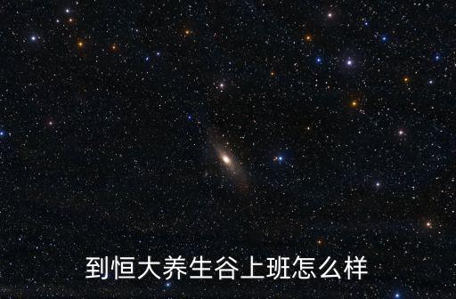 到恒大養生谷上班怎么樣