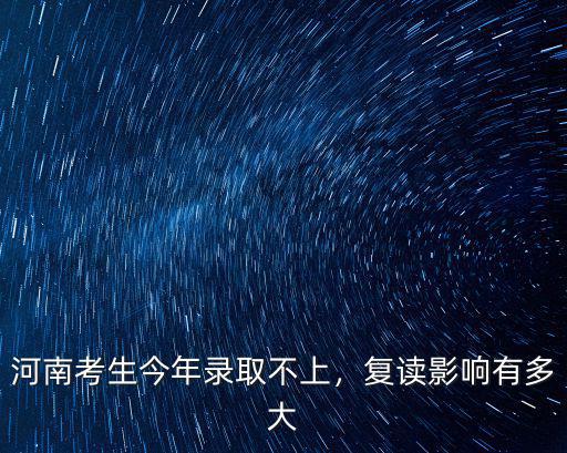 河南考生今年錄取不上，復(fù)讀影響有多大