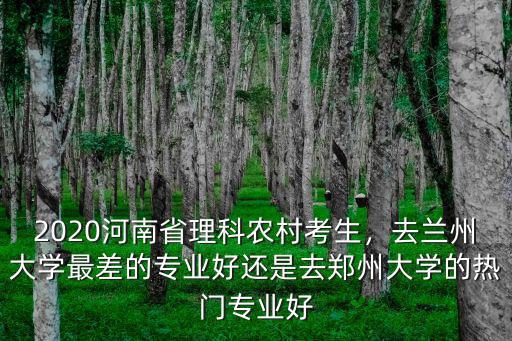 2020河南省理科農村考生，去蘭州大學最差的專業好還是去鄭州大學的熱門專業好