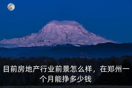 目前房地產行業前景怎么樣，在鄭州一個月能掙多少錢