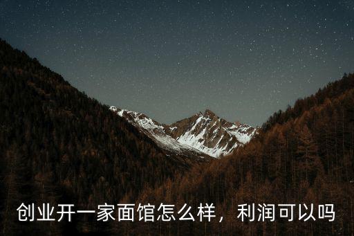 創業開一家面館怎么樣，利潤可以嗎