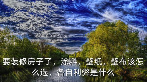 要裝修房子了，涂料，壁紙，壁布該怎么選，各自利弊是什么