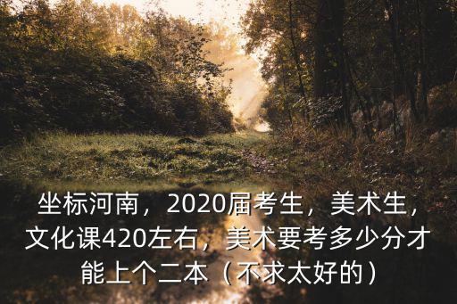 今年河南藝考生多少分能上二本,美術要考多少分才能上個二本