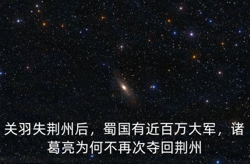 關羽失荊州后，蜀國有近百萬大軍，諸葛亮為何不再次奪回荊州