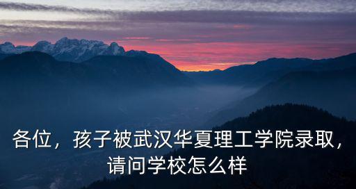 各位，孩子被武漢華夏理工學(xué)院錄取，請(qǐng)問學(xué)校怎么樣