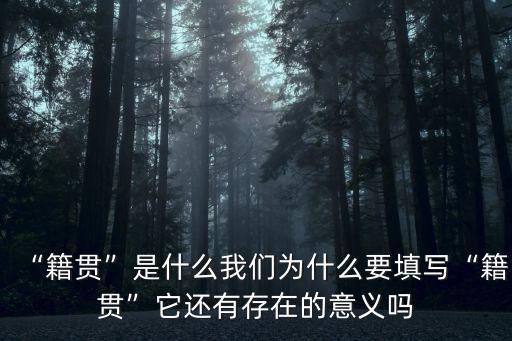“籍貫”是什么我們?yōu)槭裁匆顚憽凹灐彼€有存在的意義嗎