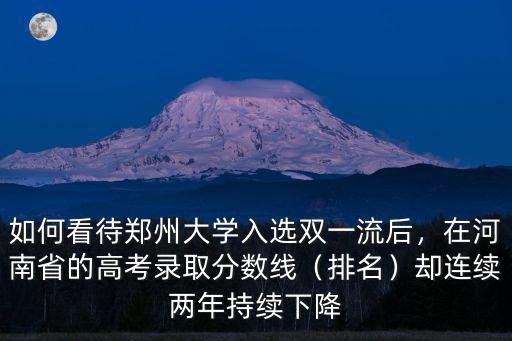 如何看待鄭州大學入選雙一流后，在河南省的高考錄取分數線（排名）卻連續兩年持續下降
