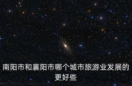 南陽市和襄陽市哪個(gè)城市旅游業(yè)發(fā)展的更好些