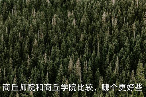 商丘師院和商丘學院比較，哪個更好些