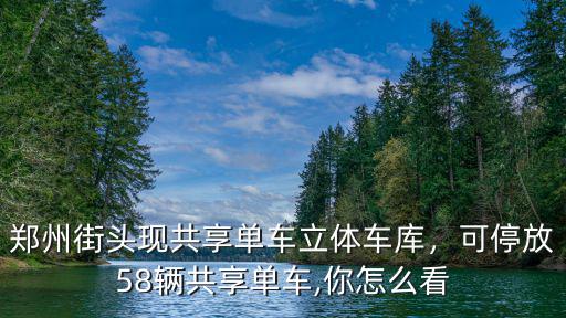 鄭州街頭現(xiàn)共享單車立體車庫(kù)，可停放58輛共享單車,你怎么看