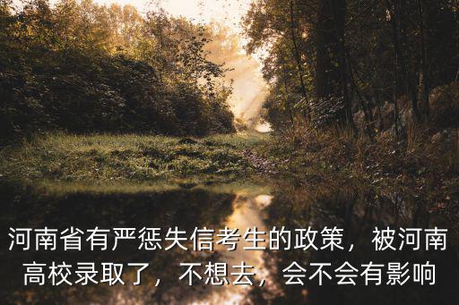河南省有嚴懲失信考生的政策，被河南高校錄取了，不想去，會不會有影響