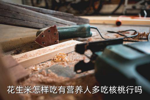 花生米怎樣吃有營養人多吃核桃行嗎