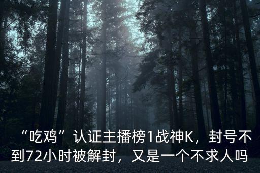 “吃雞”認證主播榜1戰神K，封號不到72小時被解封，又是一個不求人嗎