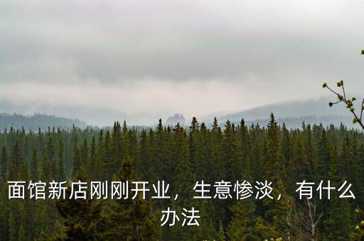 面館新店剛剛開業，生意慘淡，有什么辦法