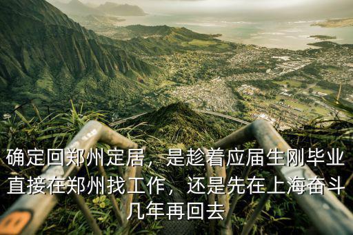 確定回鄭州定居，是趁著應屆生剛畢業直接在鄭州找工作，還是先在上海奮斗幾年再回去