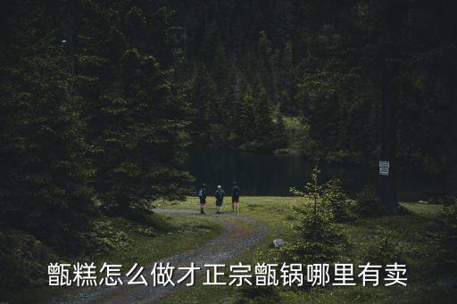 甑糕怎么做才正宗甑鍋哪里有賣