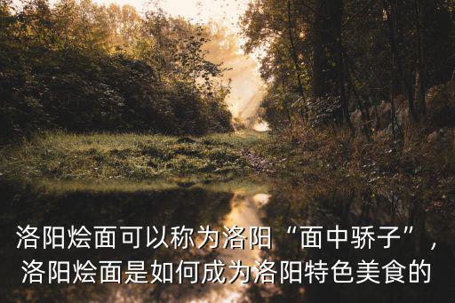 洛陽(yáng)燴面可以稱為洛陽(yáng)“面中驕子”，洛陽(yáng)燴面是如何成為洛陽(yáng)特色美食的