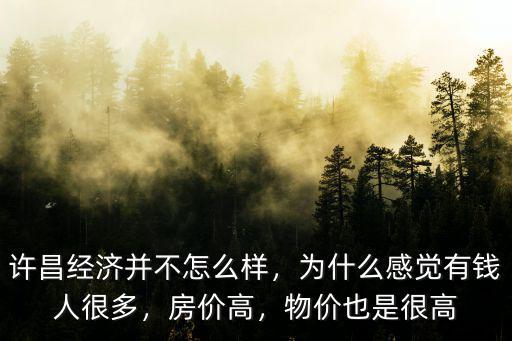 許昌經濟并不怎么樣，為什么感覺有錢人很多，房價高，物價也是很高