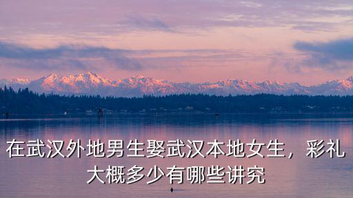 武漢彩禮怎么收的,女方是武漢新洲的