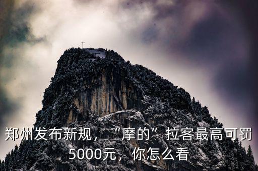 鄭州發布新規，“摩的”拉客最高可罰5000元，你怎么看