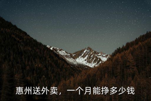 惠州河南岸送外賣多少錢,送外賣大概多少錢一單