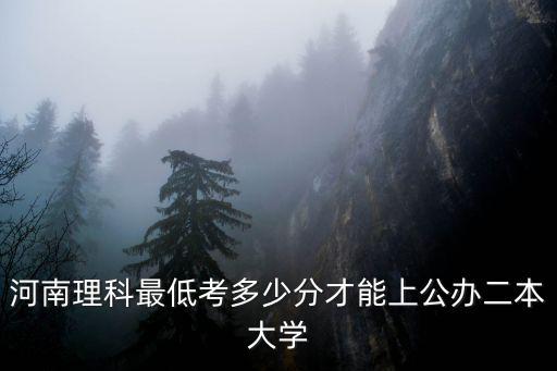 河南理科最低考多少分才能上公辦二本大學