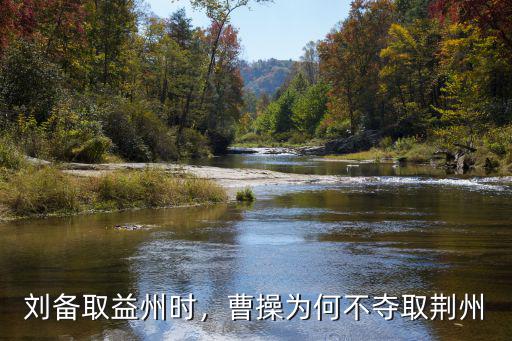 曹操怎么拿不下荊州,曹操為何不奪取荊州