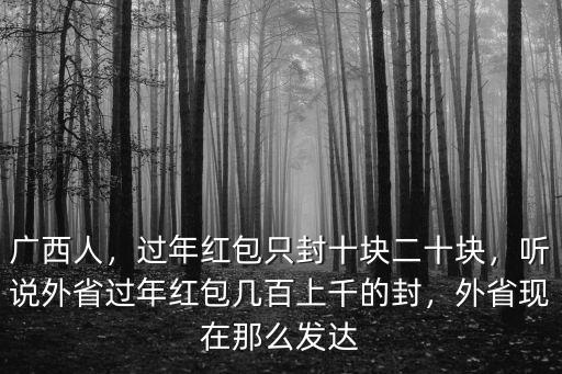 廣西人，過年紅包只封十塊二十塊，聽說外省過年紅包幾百上千的封，外省現(xiàn)在那么發(fā)達