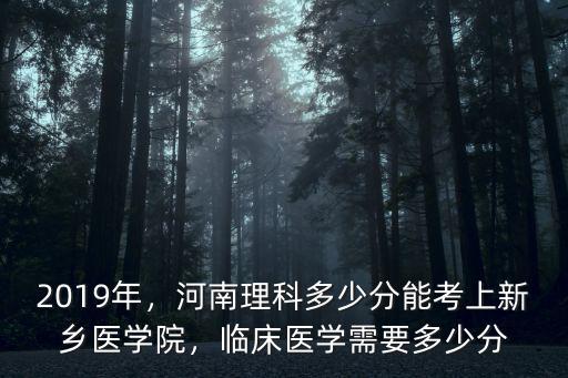 2019年，河南理科多少分能考上新鄉醫學院，臨床醫學需要多少分