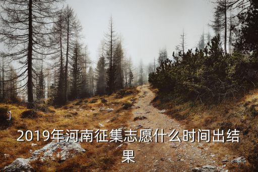 2019年河南征集志愿什么時間出結果