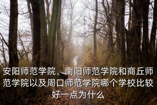 安陽師范學院、南陽師范學院和商丘師范學院以及周口師范學院哪個學校比較好一點為什么