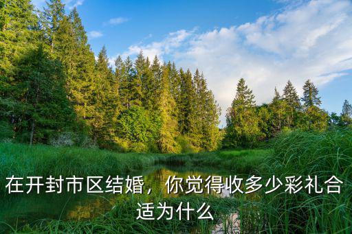 濮陽婚配彩禮是多少,濮陽規定限制最高六萬彩禮