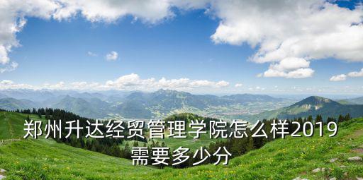 鄭州升達經貿管理學院掛多少科降級6,鄭州升達經貿管理學院咋樣