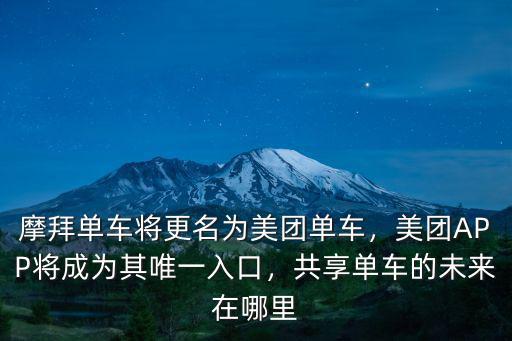 摩拜單車將更名為美團單車，美團APP將成為其唯一入口，共享單車的未來在哪里