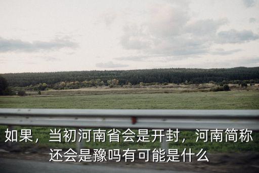 如果，當初河南省會是開封，河南簡稱還會是豫嗎有可能是什么