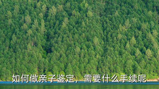 宜昌市親子鑒定怎么做,怎么做親子鑒定
