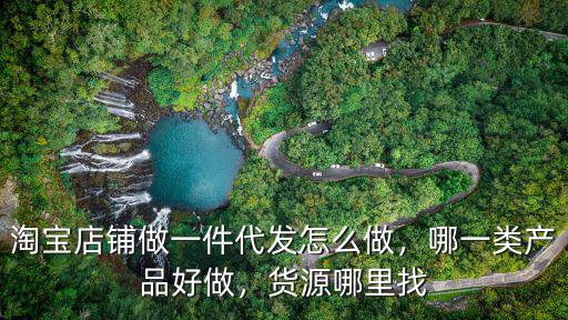 淘寶店鋪做一件代發怎么做，哪一類產品好做，貨源哪里找