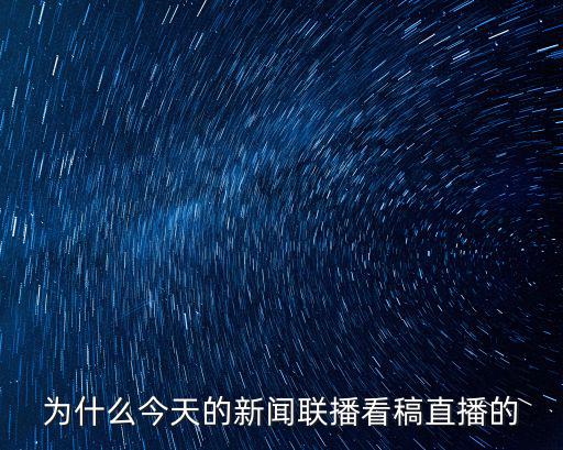為什么今天的新聞聯播看稿直播的