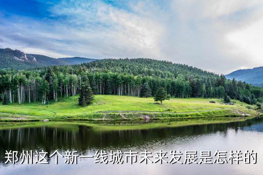鄭州市城市的發展怎么樣,未來三五年發展的前景怎么樣