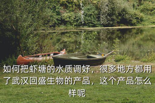 如何把蝦塘的水質(zhì)調(diào)好，很多地方都用了武漢回盛生物的產(chǎn)品，這個(gè)產(chǎn)品怎么樣呢