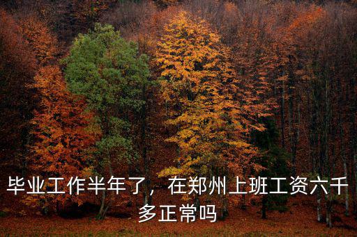 畢業工作半年了，在鄭州上班工資六千多正常嗎