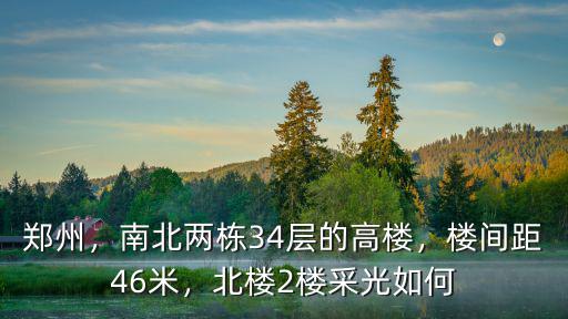 鄭州，南北兩棟34層的高樓，樓間距46米，北樓2樓采光如何