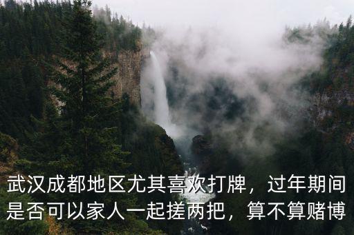 武漢打牌怎么打,武漢成都地區尤其喜歡打牌