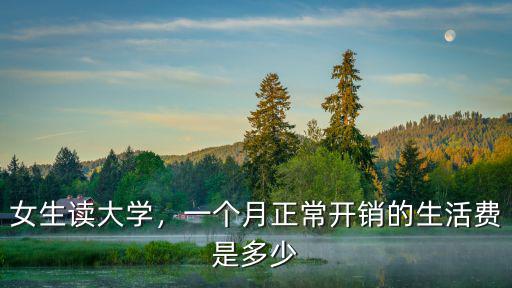 女生讀大學，一個月正常開銷的生活費是多少